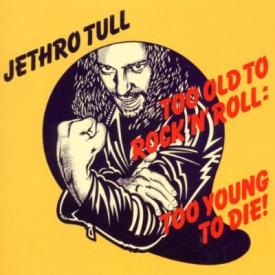 Too Old to Rock N Roll: Too Young to Die!