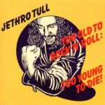 Too Old to Rock N Roll: Too Young to Die!