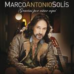 MARCO ANTONIO SOLIS, GRACIAS POR ESTAR AQUI